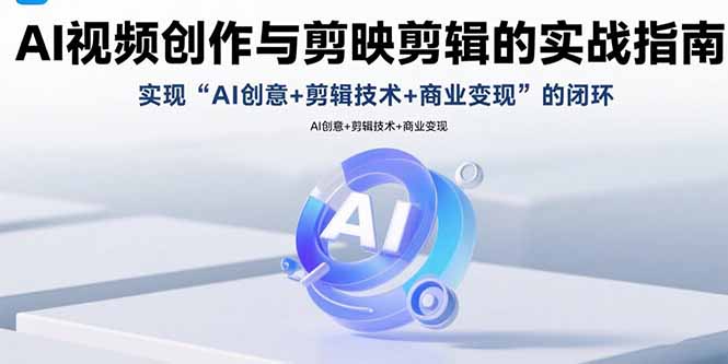 AI视频创作与剪映剪辑的实战指南，实现AI创意+剪辑技术+商业变现的闭环-羽哥创业课堂