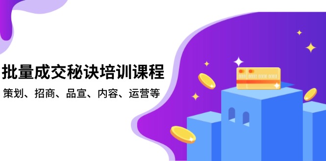 批量成交秘诀培训课程，策划、招商、品宣、内容、运营等-羽哥创业课堂