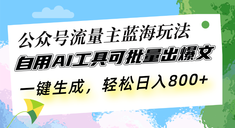 公众号流量主蓝海玩法 自用AI工具可批量出爆文，一键生成，轻松日入800-羽哥创业课堂