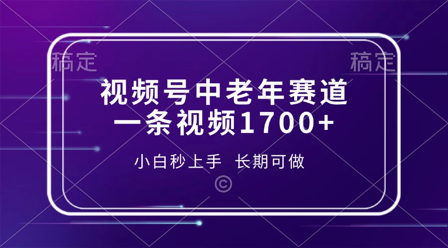 视频号中老年赛道，一条视频1700+，小白秒上手，长期可做-羽哥创业课堂