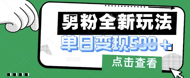 最新男粉暴力变现项目实操版教程，小白也能轻松上手，月入1w【揭秘】-羽哥创业课堂
