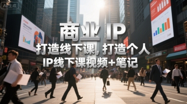 商业IP打造线下课，打造个人 IP线下课视频+笔记-羽哥创业课堂
