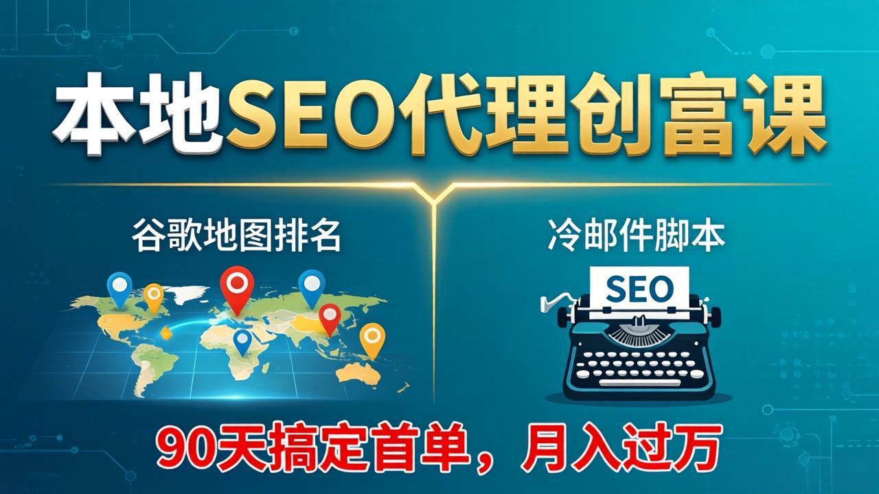 本地SEO代理创富课：谷歌地图排名+冷邮件脚本，90天搞定首单，月入过万实战体系-羽哥创业课堂