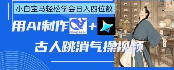 AI古人跳消气操视频制作，deepseek+即梦，小白宝马轻松学会日入四位数-羽哥创业课堂