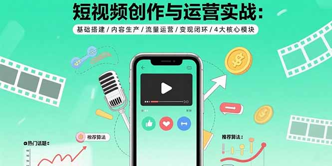 短视频创作与运营实战：基础搭建/内容生产/流量运营/变现闭环/4大核心模块-羽哥创业课堂
