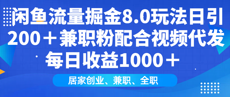 闲鱼流量掘金8.0玩法日引200＋兼职粉配合视频代发日入1000＋收益适合互…-羽哥创业课堂