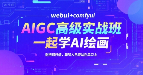 AIGC高级实战班，webui+comfyui，一起学AI绘画，别抱怨行情，聪明人已经站在风口上-羽哥创业课堂