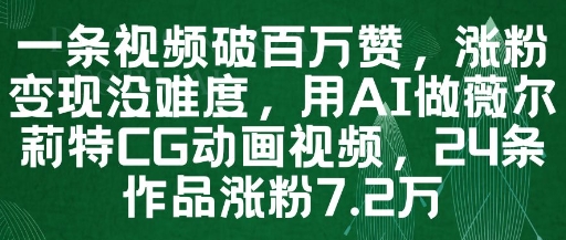 一条视频破百万赞，涨粉变现没难度，用AI做薇尔莉特CG动画视频，24条作品涨粉7.2W-羽哥创业课堂
