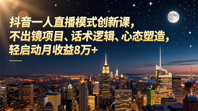 抖音一人直播模式创新课,不出镜项目、话术逻辑、心态塑造,轻启动月收益8万+-羽哥创业课堂