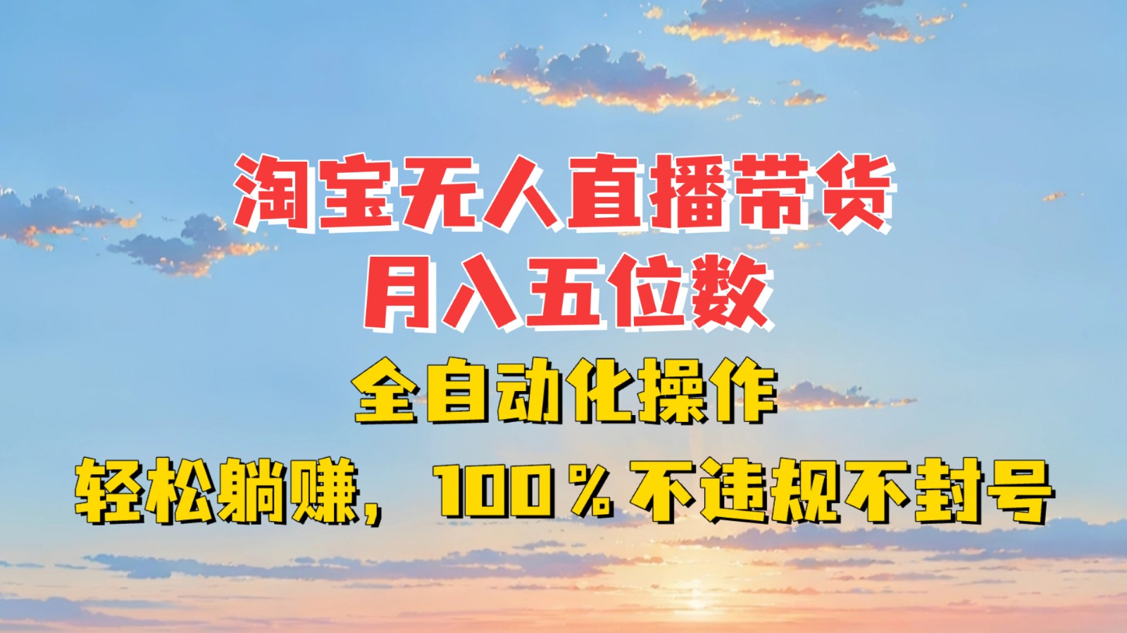 淘宝无人直播带货，月入五位数，全自动化操作，轻松躺赚，100%不违规不封号-羽哥创业课堂