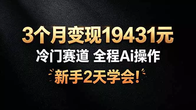 3个月变现19431元，冷门赛道 全程Ai操作，新手2天学会！-羽哥创业课堂