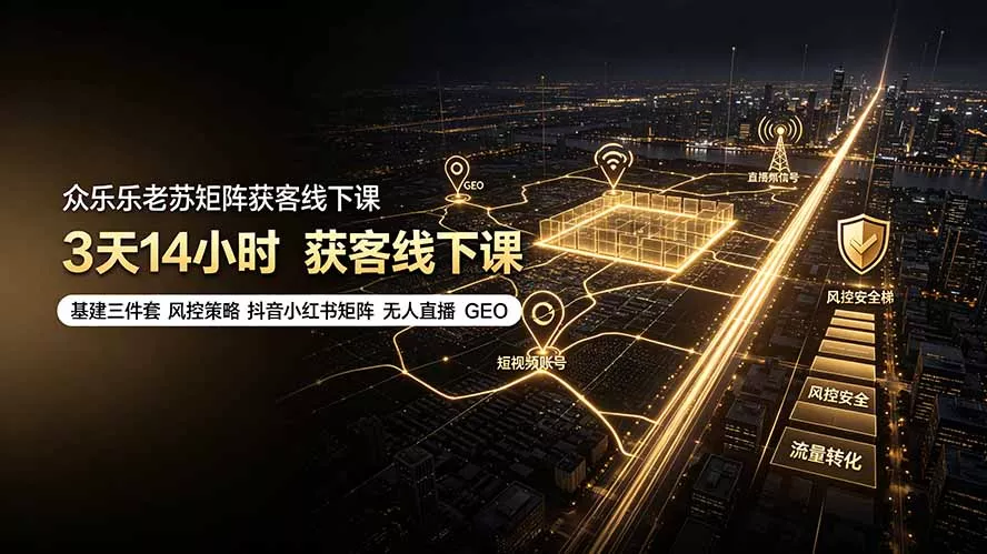 众乐乐老苏矩阵获客线下课：3天14小时×基建三件套×风控策略×抖音小红书矩阵×无人直播×GEO-羽哥创业课堂