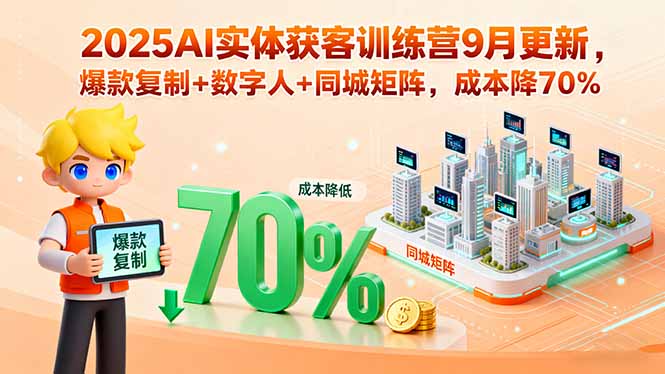 2025AI实体获客训练营9月更新，爆款复制+数字人+同城矩阵，成本降70%-羽哥创业课堂