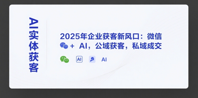 AI实体获客，2025年企业获客新风口：微信+ AI，公域获客，私域成交-羽哥创业课堂