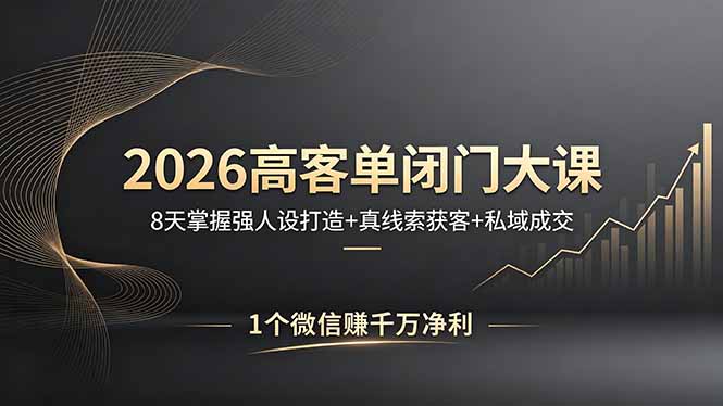 2026高客单闭门大课，8 天掌握强人设打造 + 真线索获客 + 私域成交，1 个微信赚千万净利-羽哥创业课堂