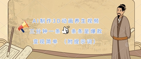 AI制作3D动画养生视频，三分钟一条，条条是爆款，变现简单(附提示词)-羽哥创业课堂