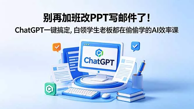 别再加班改PPT写邮件了！ChatGPT一键搞定，白领学生老板都在偷偷学的AI效率课-羽哥创业课堂