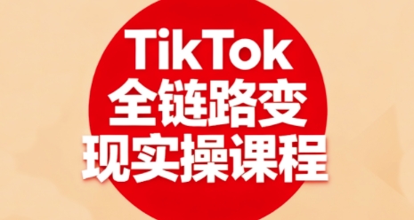 TikTok全链路变现实操课程，全方位助力学员掌握TK变现技能-羽哥创业课堂