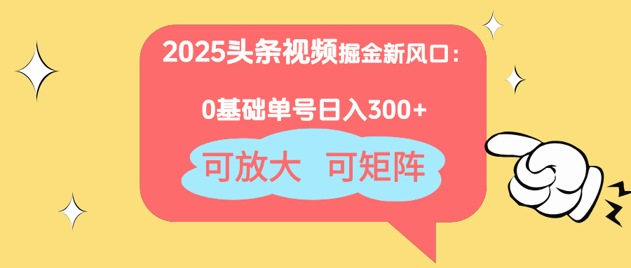 2025头条视频掘金新风口：0基础日入300+，可放大，可矩阵-羽哥创业课堂