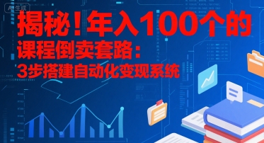揭秘！年入100个的课程倒卖套路：3 步搭建自动化变现系统-羽哥创业课堂