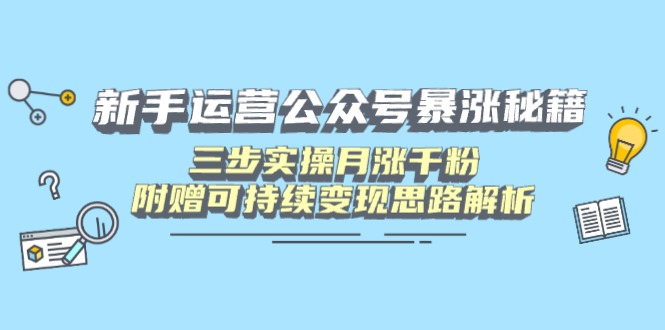 新手运营公众号暴涨秘籍，三步实操月涨千粉，附赠可持续变现思路解析-羽哥创业课堂