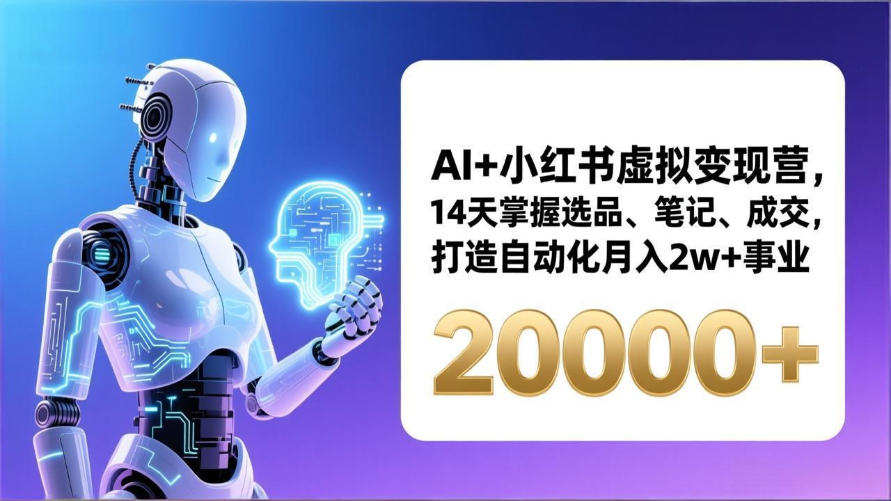 AI+小红书虚拟变现营，14天掌握选品、笔记、成交，打造自动化月入2w+事业(更新-羽哥创业课堂