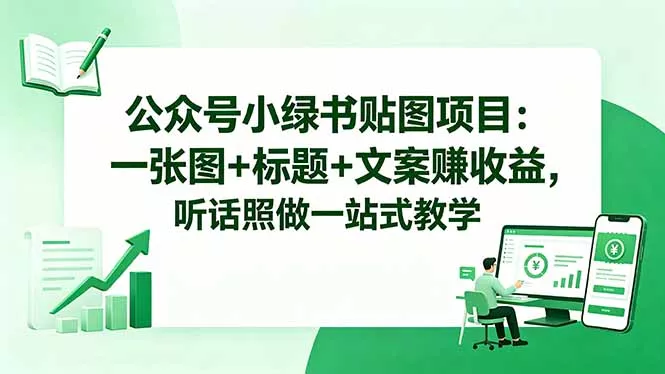 公众号小绿书贴图项目：一张图+标题+文案赚收益，听话照做一站式教学-羽哥创业课堂