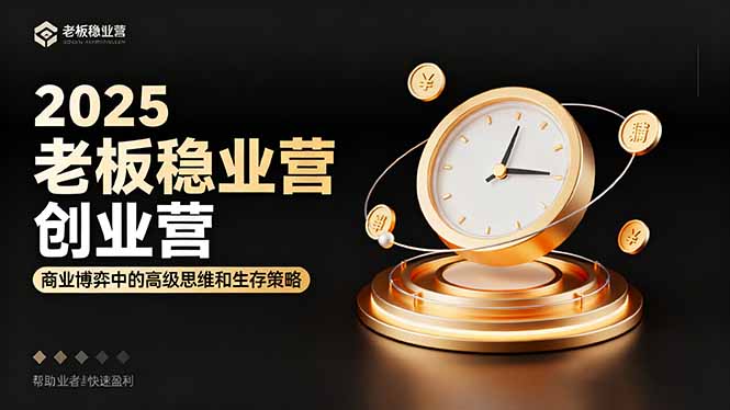 2025老板稳赚创业营:商业博弈中高级思维和生存策略,帮助创业者快速盈利-羽哥创业课堂