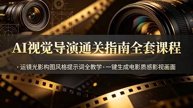 AI视觉导演通关指南全套课程，运镜光影构图风格提示词全教学，一键生成电影质感影视画面-羽哥创业课堂