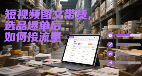 短视频图文带货，选品爆单后如何接流量-羽哥创业课堂