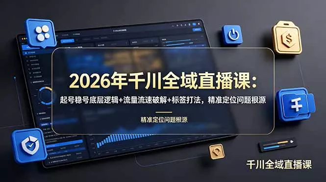 2026年千川全域直播课：起号稳号底层逻辑+流量流速破解+标签打法，精准定位问题根源-羽哥创业课堂