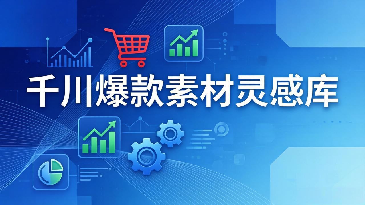 千川爆款素材灵感库：16种产品属性+10种素材类型+三大主题句式，像查字典一样找灵感-羽哥创业课堂