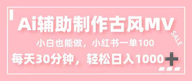 小白也能做!AI辅助制作古风MV,小红薯一单100,每天30分钟轻松日入1000+-羽哥创业课堂