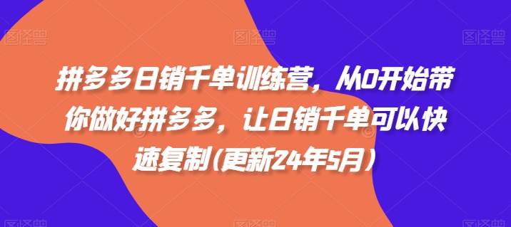 拼多多日销千单训练营，从0开始带你做好拼多多，让日销千单可以快速复制(更新25年4月)-羽哥创业课堂