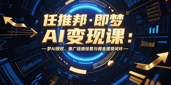 任推邦·即梦AI变现课:梦AI授权、推广链接挂载与佣金提现闭环-羽哥创业课堂