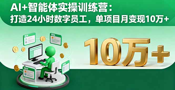 AI+智能体实操训练营:打造24小时数字员工,单项目月变现10万+-羽哥创业课堂