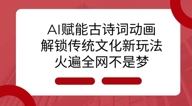 AI 赋能古诗词动画：解锁传统文化新玩法，火遍全网不是梦!-羽哥创业课堂