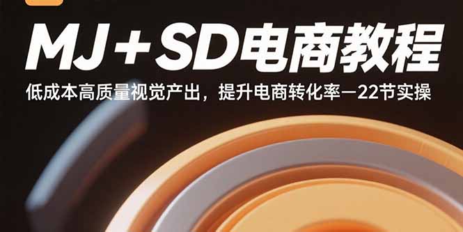 MJ+SD电商教程：低成本高质量视觉产出，提升电商转化率-22节实操-羽哥创业课堂