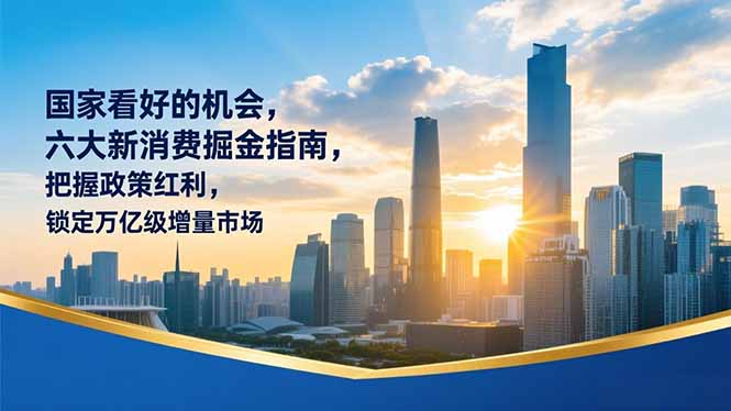 某付费文章：国家看好的机会，六大新消费掘金指南，把握政策红利，锁定万亿级增量市场-羽哥创业课堂