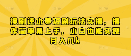 漫剧逆水寒短剧玩法实操，操作简单易上手，小白也能实现月入几k-羽哥创业课堂
