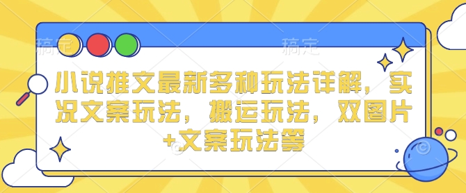 小说推文最新多种玩法详解，实况文案玩法，搬运玩法，双图片+文案玩法等-羽哥创业课堂