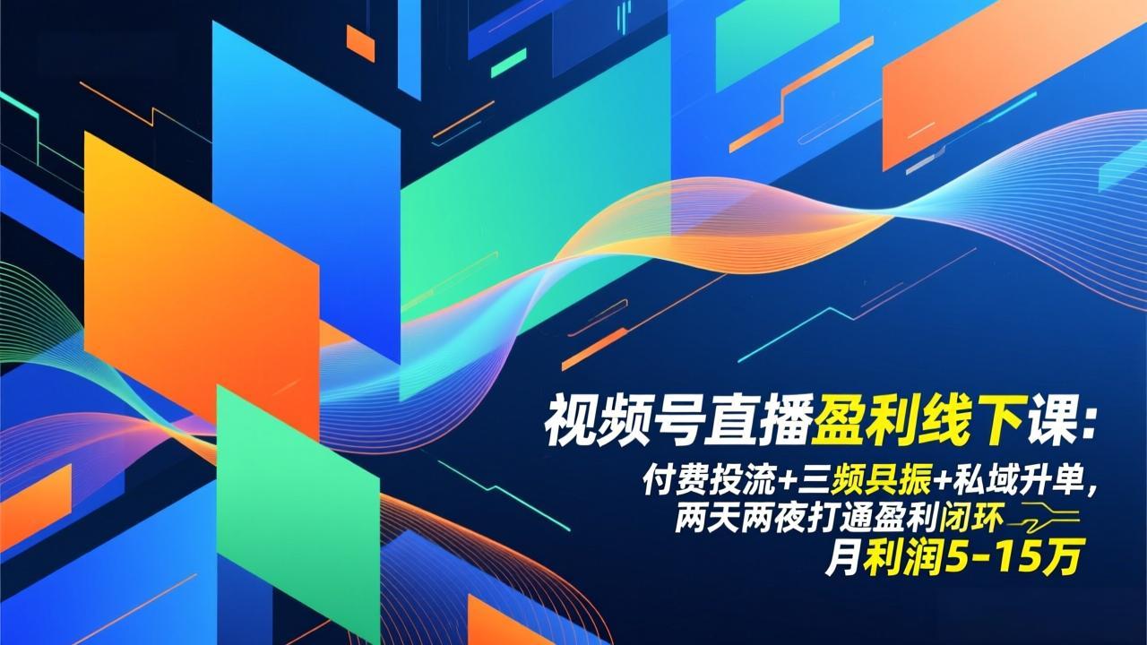 视频号直播盈利线下课：付费投流+三频共振+私域升单，两天两夜打通盈利闭环，月利润5-15万-羽哥创业课堂