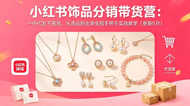 小红书饰品分销带货营：一件代发不囤货，从选品到出单全程手把手实战教学(更新5月-羽哥创业课堂
