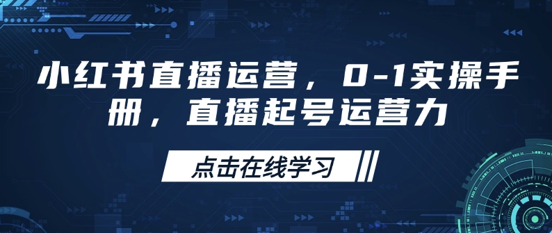 小红书直播运营，0-1实操手册，直播起号运营力-羽哥创业课堂