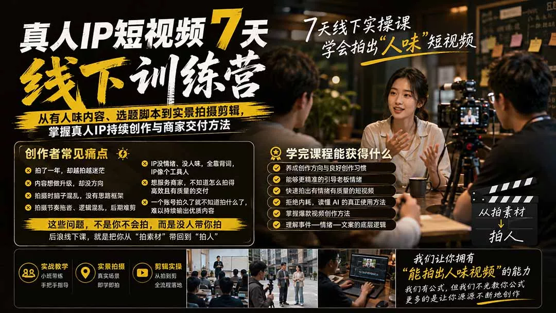 真人IP短视频7天训练营：从有人味内容、选题脚本到实景拍摄剪辑，掌握真人IP持续创作与商家交付方法-羽哥创业课堂