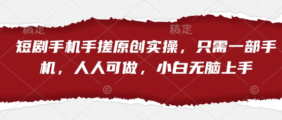 短剧手机手搓原创实操，只需一部手机，人人可做，小白无脑上手-羽哥创业课堂