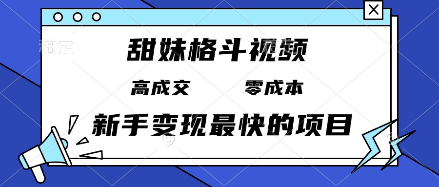 甜妹格斗视频，高成交零成本，，谁发谁火，新手变现最快的项目，日入3000+-羽哥创业课堂