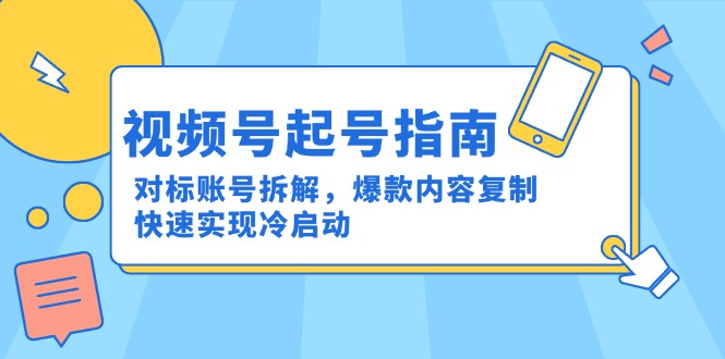 视频号起号指南:对标账号拆解,爆款内容复制,快速实现冷启动-羽哥创业课堂