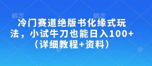 冷门赛道绝版书化缘式玩法，小试牛刀也能日入100+(详细教程+资料)-羽哥创业课堂