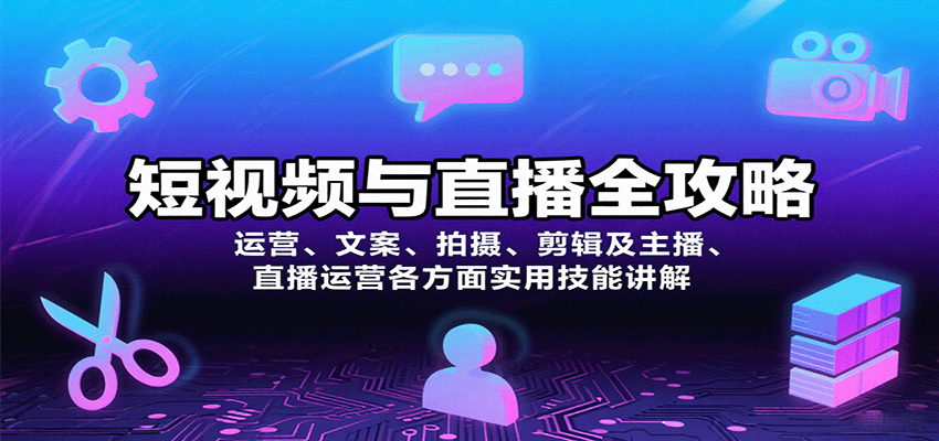 短视频与直播全攻略：运营、文案、拍摄、剪辑及主播、直播运营各方面实用技能讲解-羽哥创业课堂
